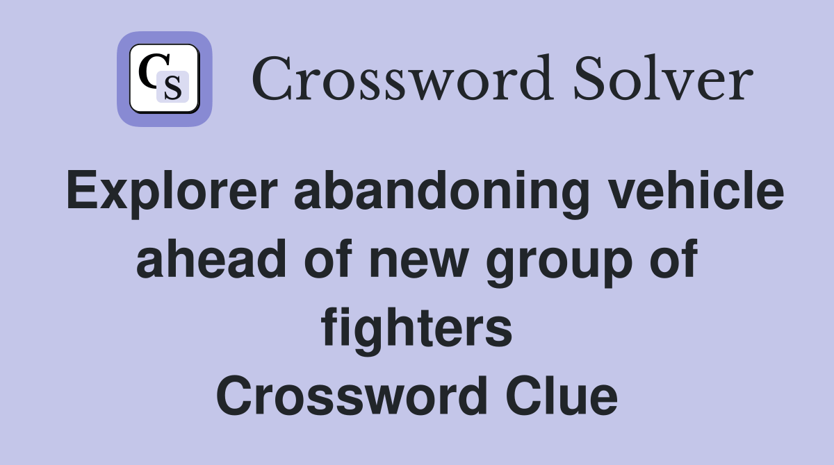 Explorer abandoning vehicle ahead of new group of fighters Crossword